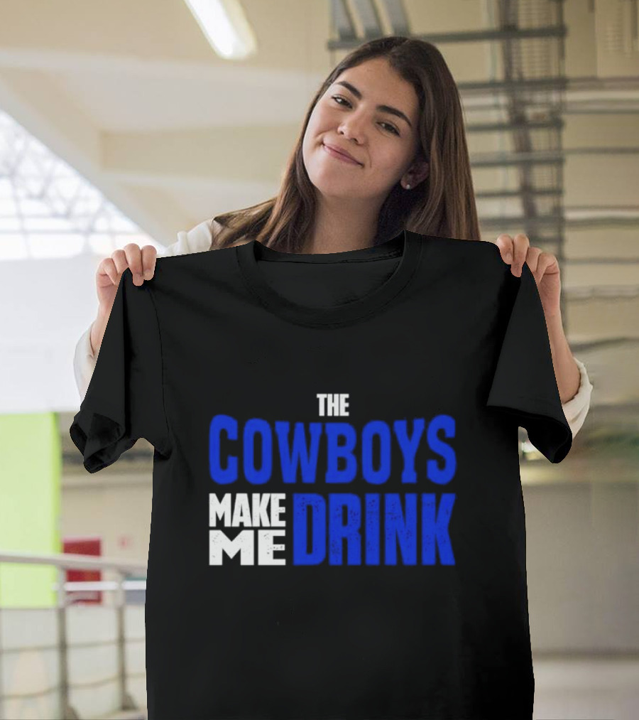 The Cowboys Make ME Drink T-Shirt