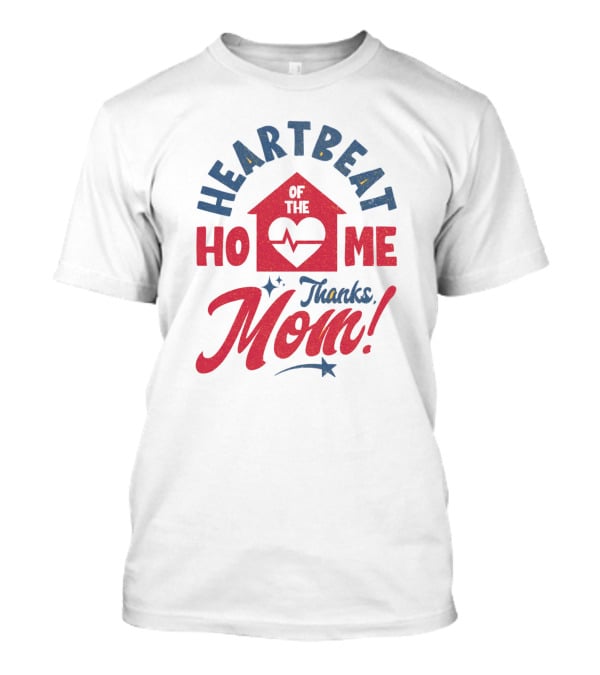 HEARTBEAT OF THE HOME Thanks Mom T-Shirt