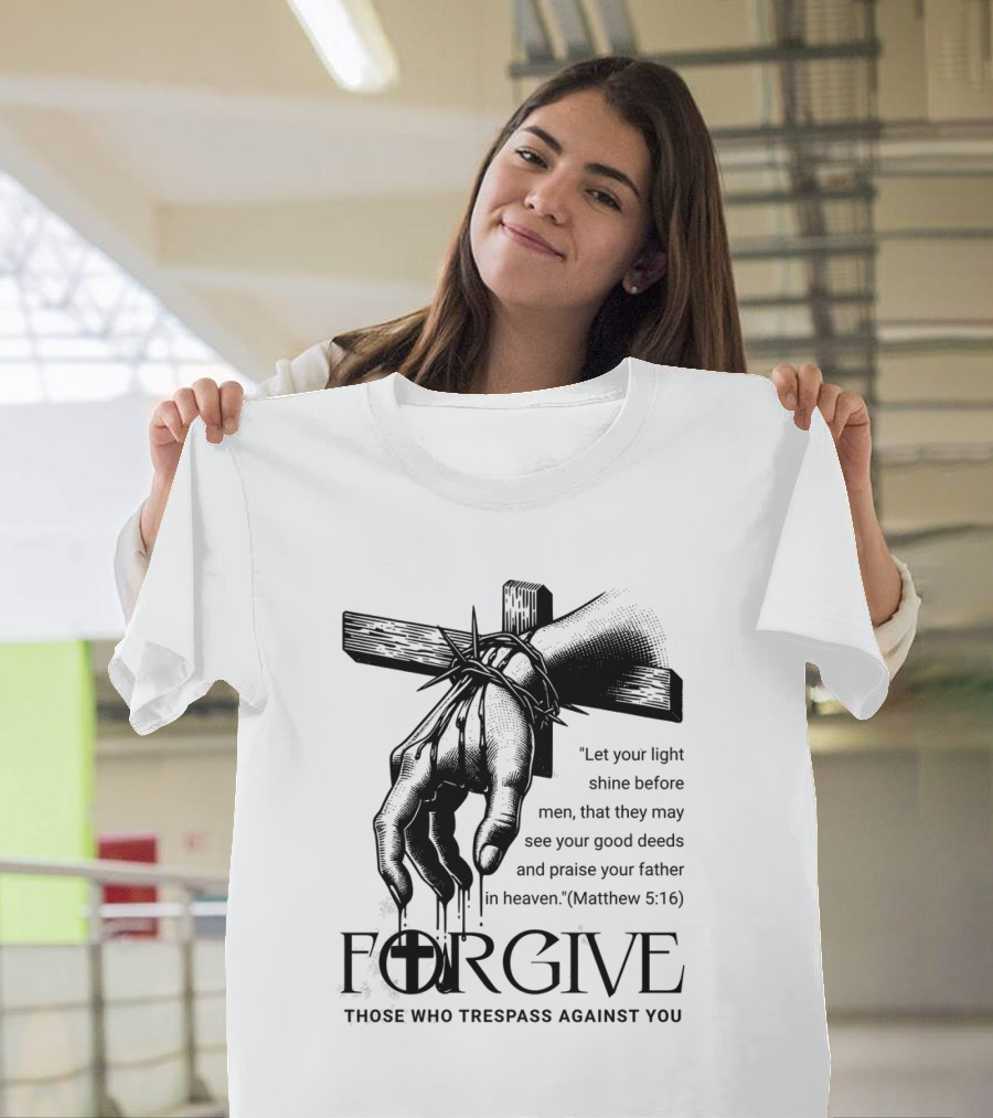 Forgive Those Who Trespass Against You Matthew 5:16 Let Your Light Shine Before Men Cross And Thorns T-Shirt