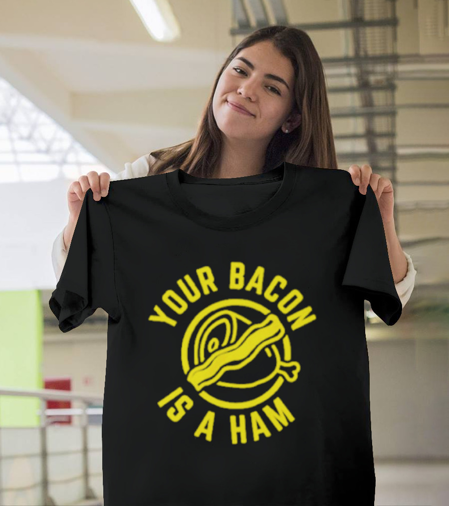 Your Bacon Is A Ham Bacon-Ham T-Shirt