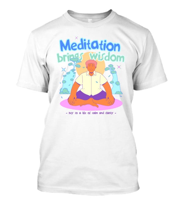Meditation Brings Wisdom Key To A Life Of Calm And Clarity T-Shirt