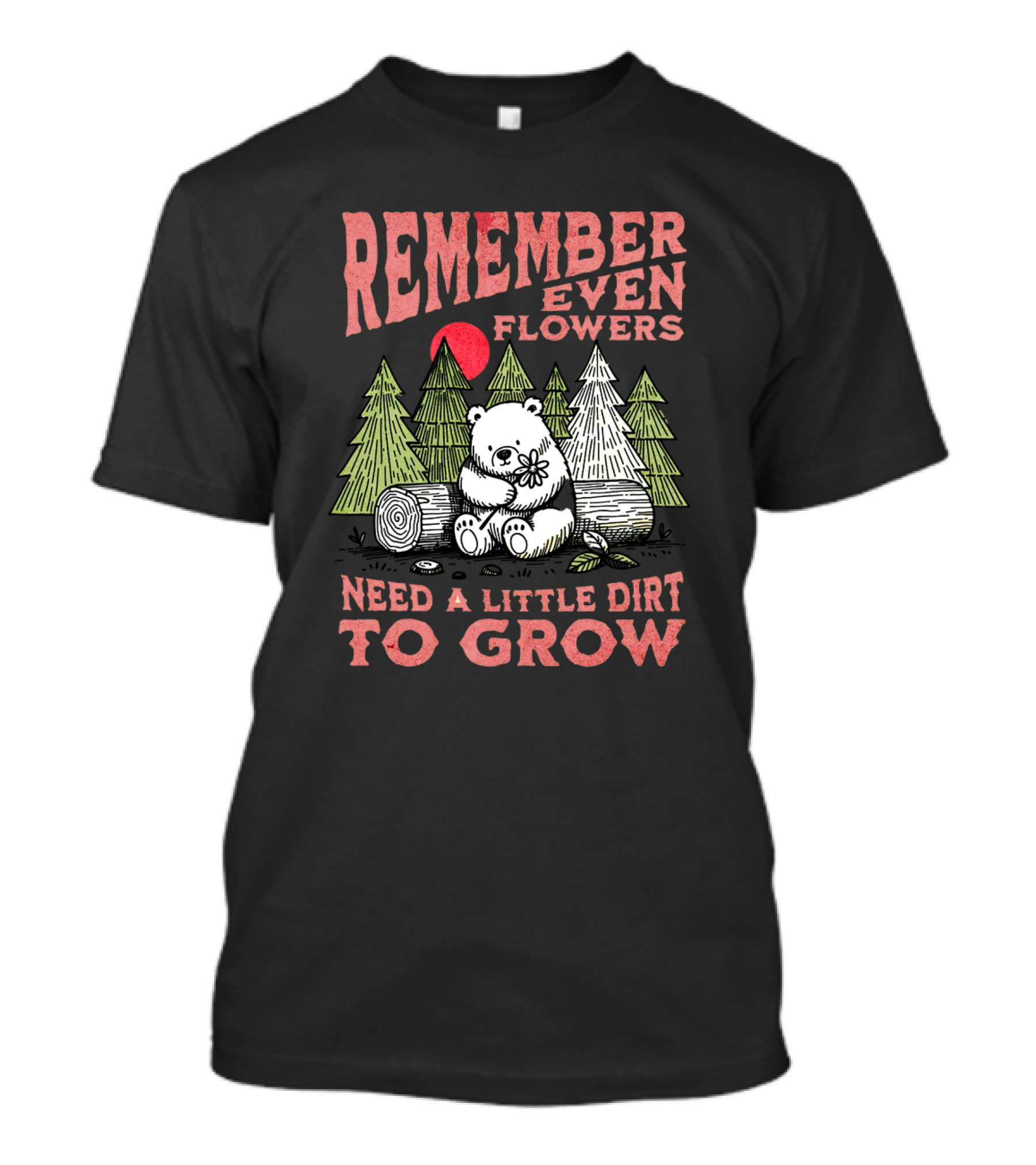Remember Even Flowers Need A Little Dirt To Grow T-Shirt