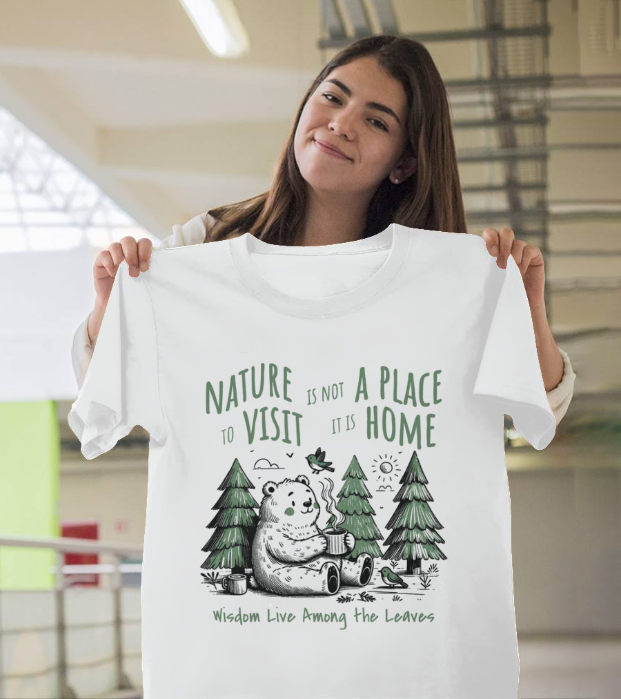 Nature Is Not a Place to Visit It Is Home Wisdom Live Among the Leaves T-Shirt