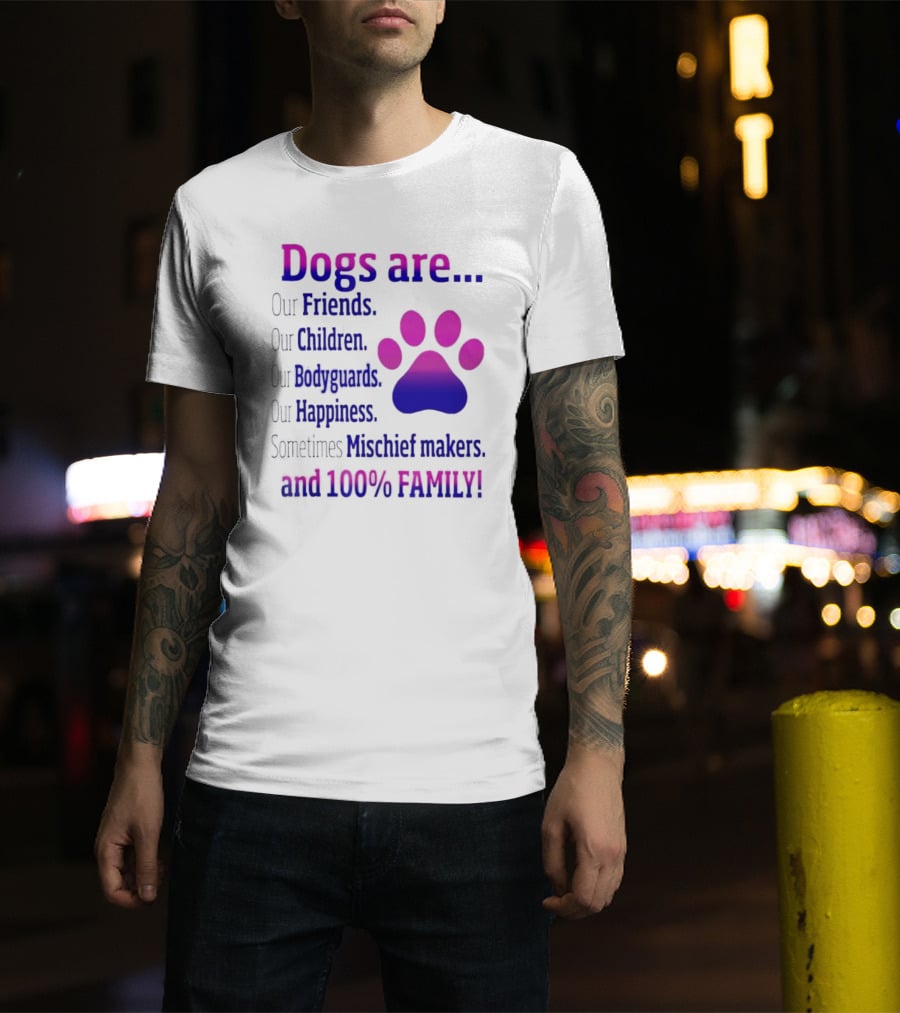 Dogs Are Our Friends Children Bodyguards Happiness Sometimes Mischief Makers And 100% Family T-Shirt