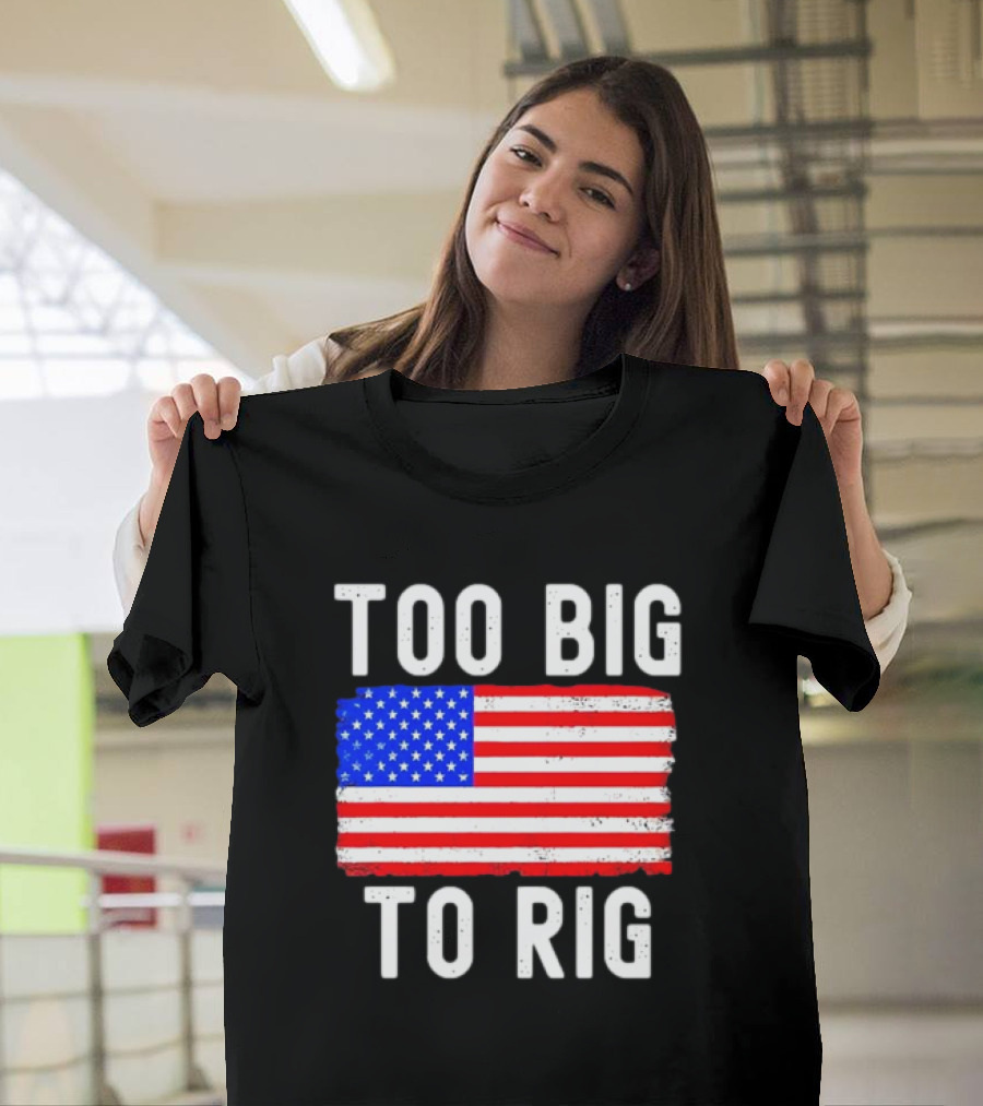 Too Big To Rig American Flag Patriotic T-Shirt