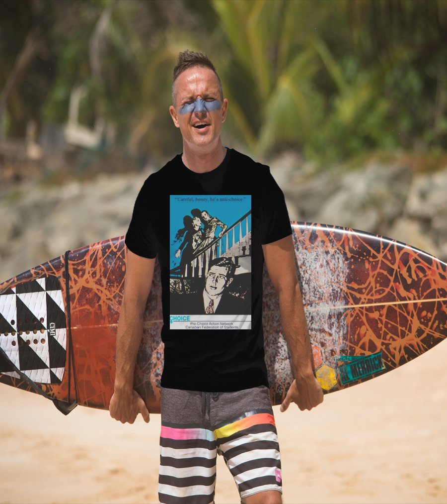 Careful Honey He’s Anti-Choice Pro-Choice Action Network Canadian Federation Of Students T-Shirt