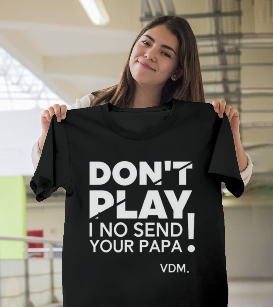 Verydarkman VDM Don't Play I No Send Your Papa T-Shirt