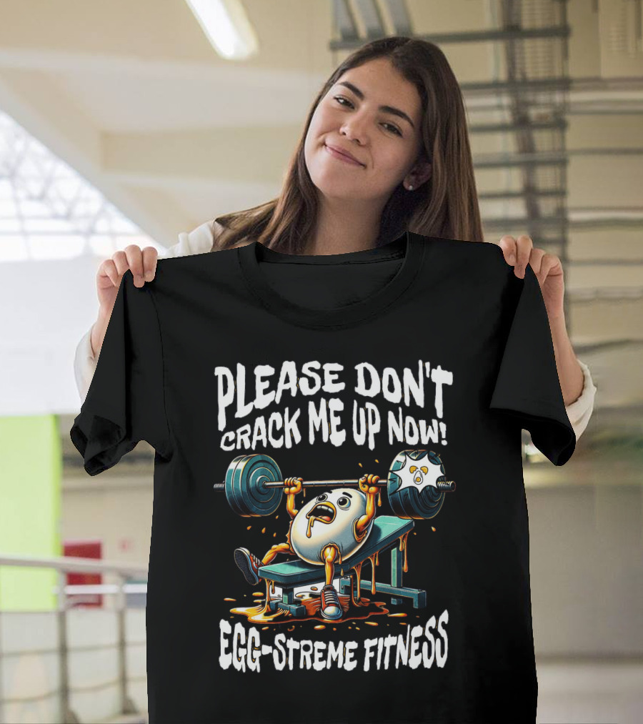 Please Don't Crack Me Up Now Egg-Streme Fitness T-Shirt