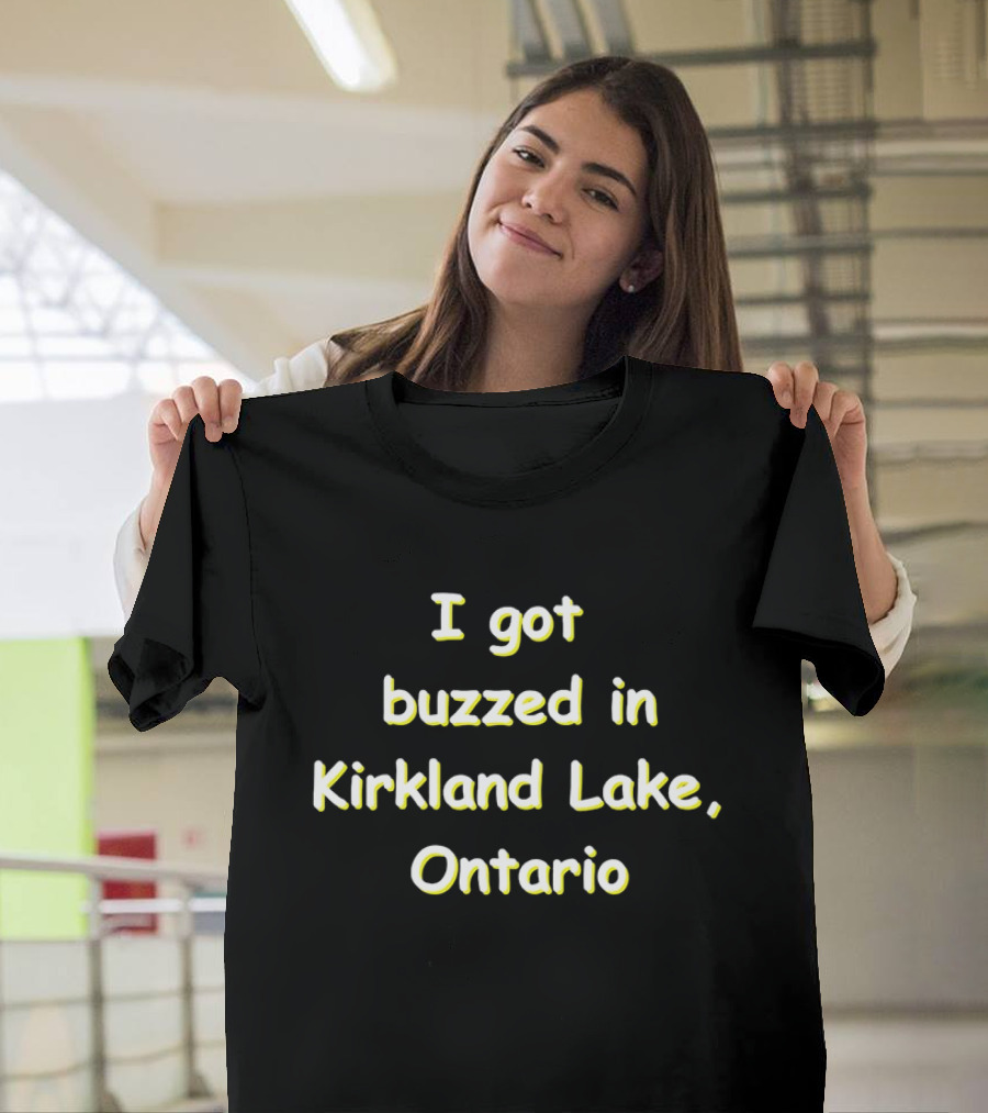 I Got Buzzed in Kirkland Lake Ontario T-Shirt