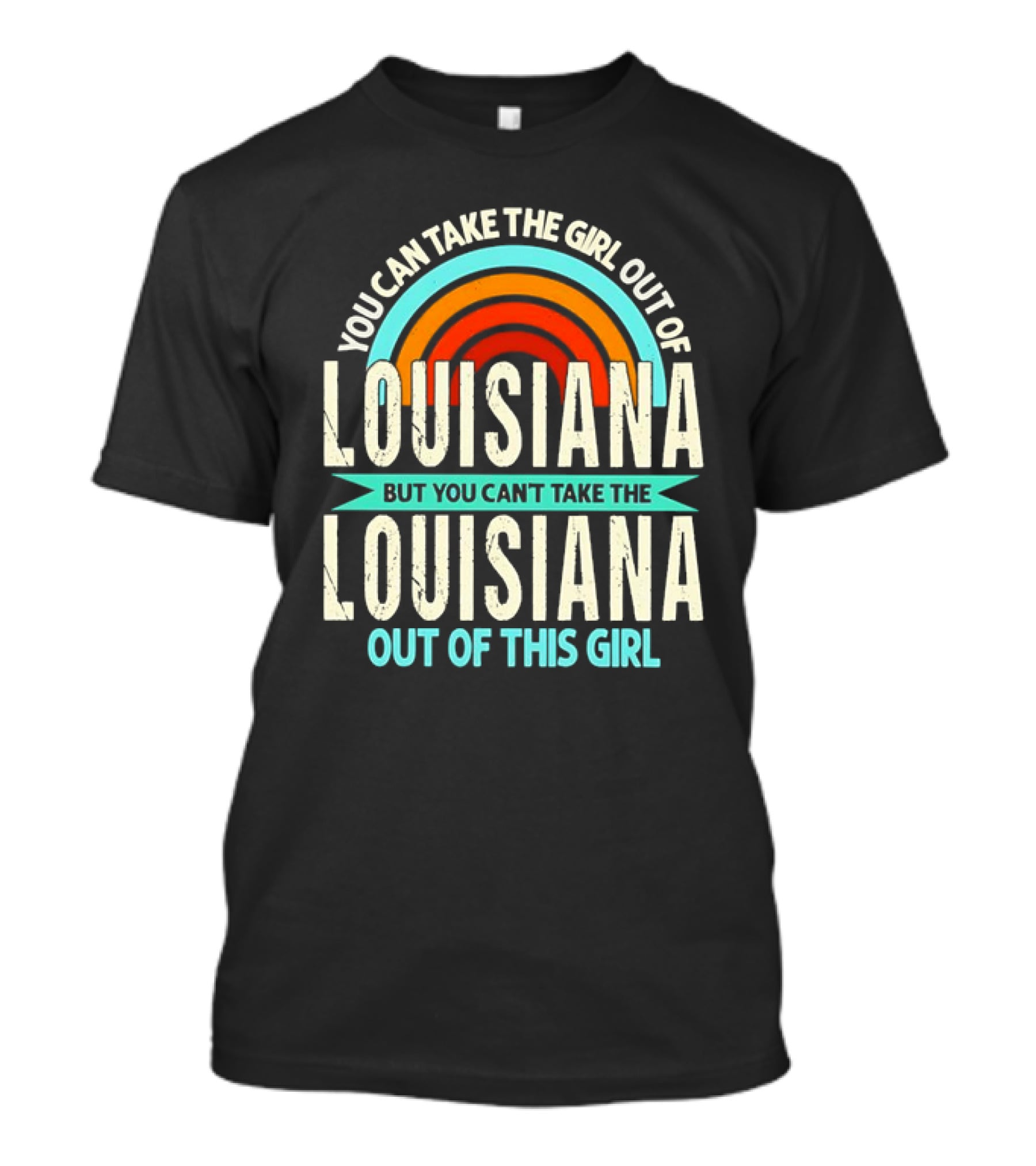 You Can Take The Girl Out Of Louisiana But You Can’t Take The Louisiana Out Of This Girl Rainbow T-Shirt