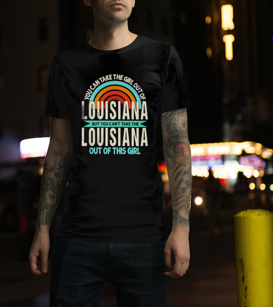 You Can Take The Girl Out Of Louisiana But You Can’t Take The Louisiana Out Of This Girl Rainbow T-Shirt