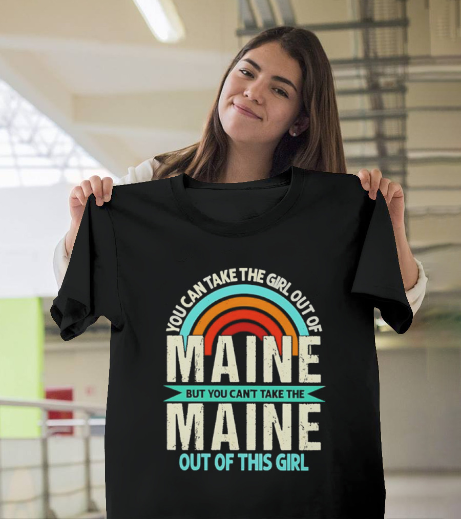 You Can Take The Girl Out Of Maine But You Can’t Take The Maine Out Of This Girl Rainbow T-Shirt