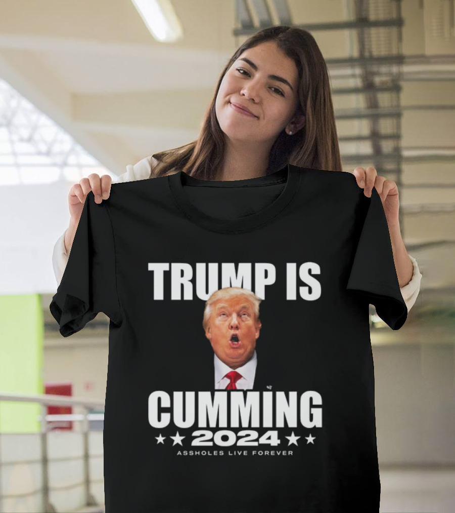 TRUMP IS CUMMING 2024 ASSHOLES LIVE FOREVER T-Shirt