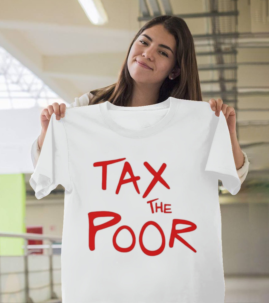 Tax The Poor Dark Humor Satirical T-Shirt