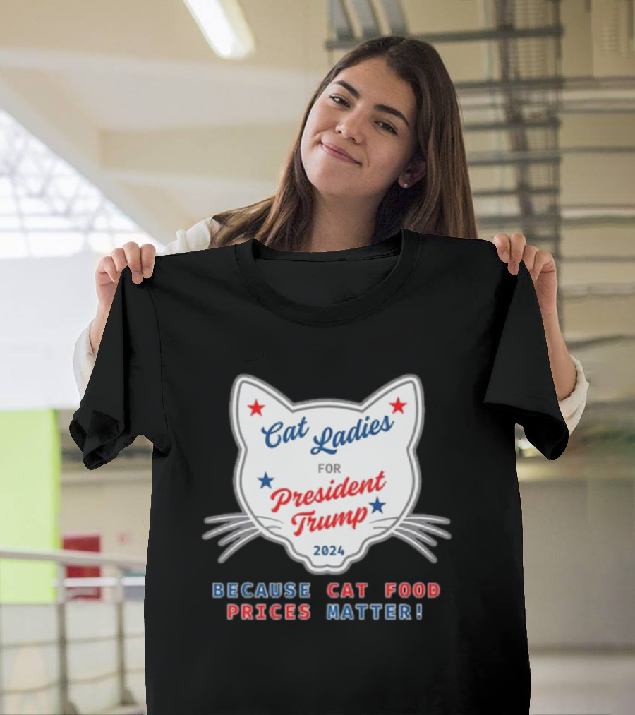 Cat Ladies For President Trump 2024 Because Cat Food Prices Matter T-Shirt