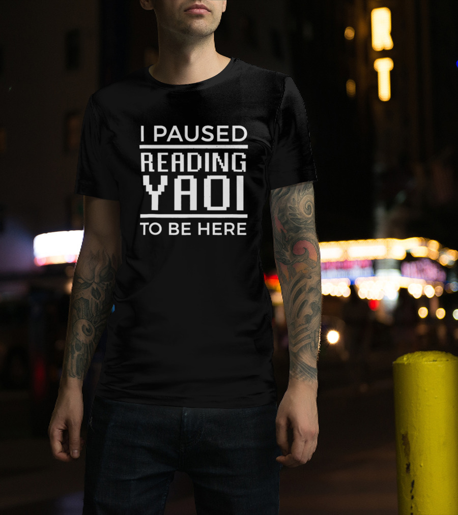 I Paused Reading Yaoi To Be Here T-Shirt