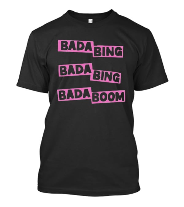 Bada Bing Bada Bing Bada Boom T-Shirt