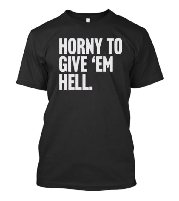 Horny To Give 'Em Hell T-Shirt