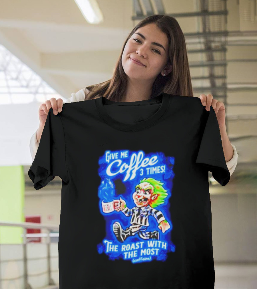 Give Me Coffee 3 Times The Roast With The Most Caffeine Beetlejuice T-Shirt