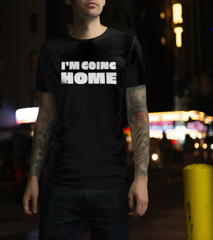 I'm Going Home T-Shirt