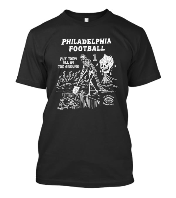 Philadelphia Football Put Them All In The Ground No One Likes Us We Don't Care T-Shirt