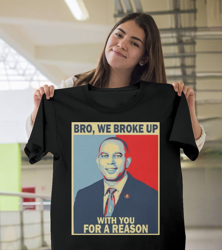 Bro We Broke Up With You For A Reason Hakeem Jeffries Obama Hope T-Shirt