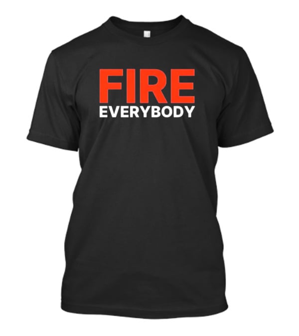 FIRE EVERYBODY T-Shirt