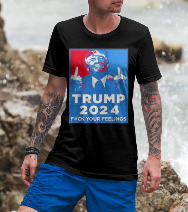 TRUMP 2024 F#CK YOUR FEELINGS T-Shirt