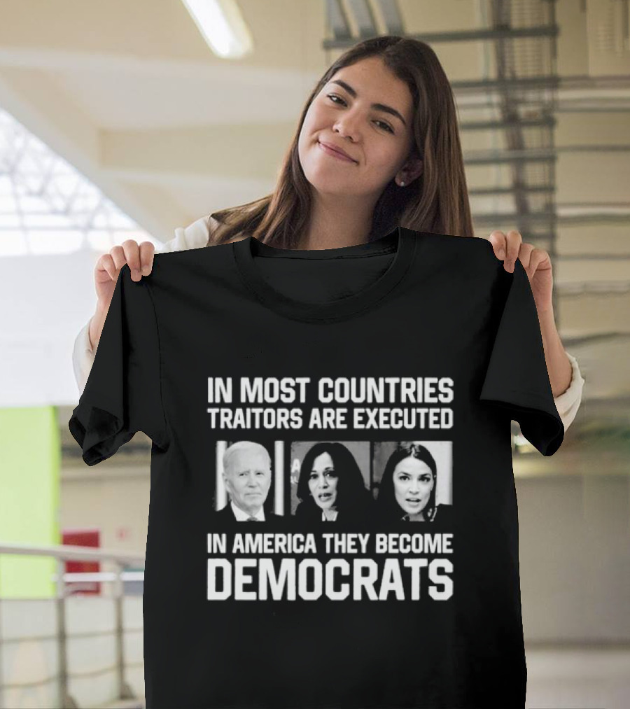 In Most Countries Traitors Are Executed In America They Become Democrats T-Shirt