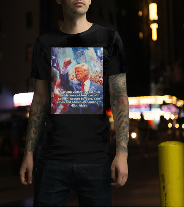 A Trump Victory Essential To Freedom Of Speech Secure Borders Safe Cities Sensible Spending Elon Musk T-Shirt