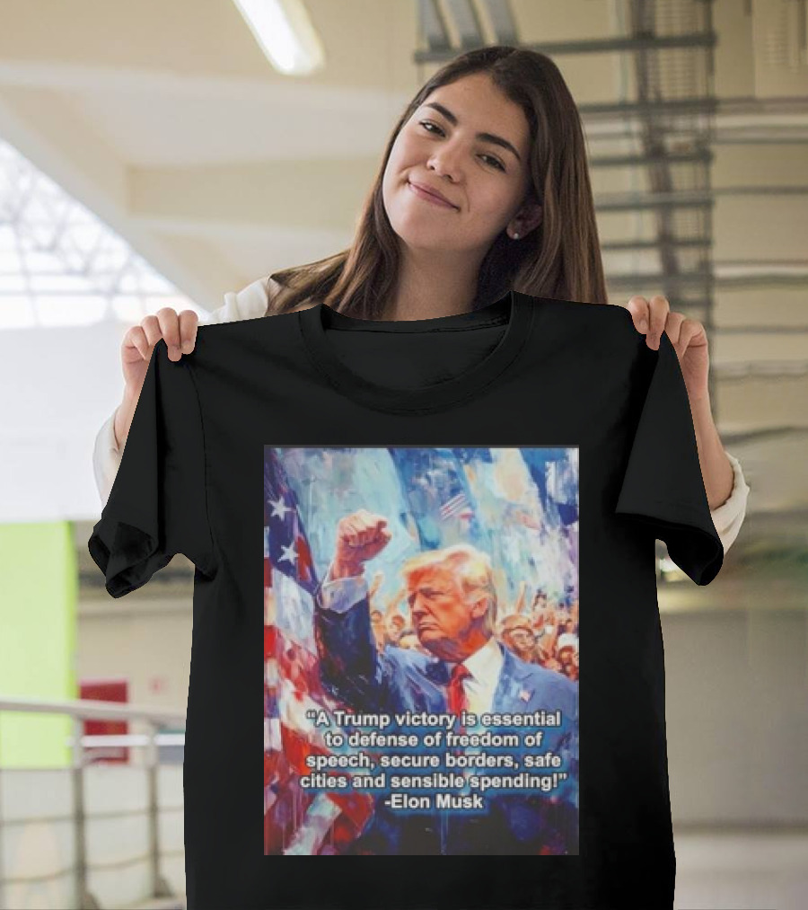 A Trump Victory Essential to Freedom of Speech Secure Borders Safe Cities Sensible Spending Elon Musk T-Shirt