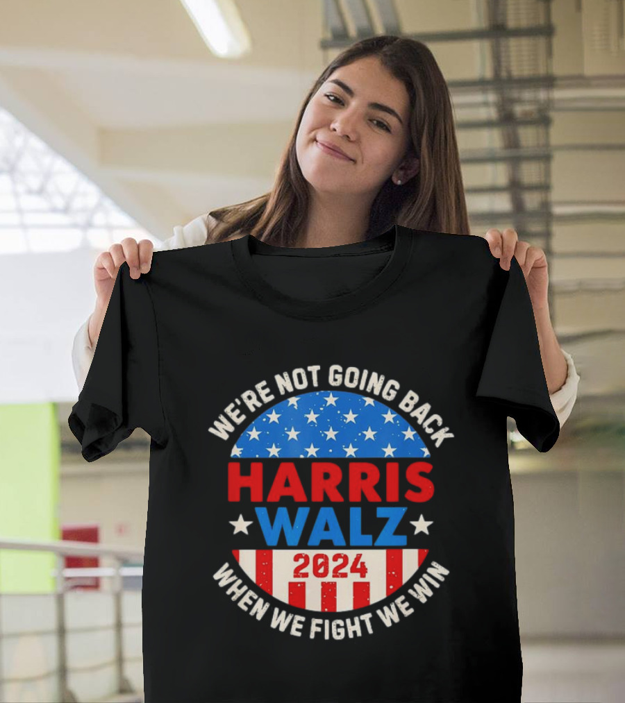 We're Not Going Back Harris Walz 2024 When We Fight We Win T-Shirt