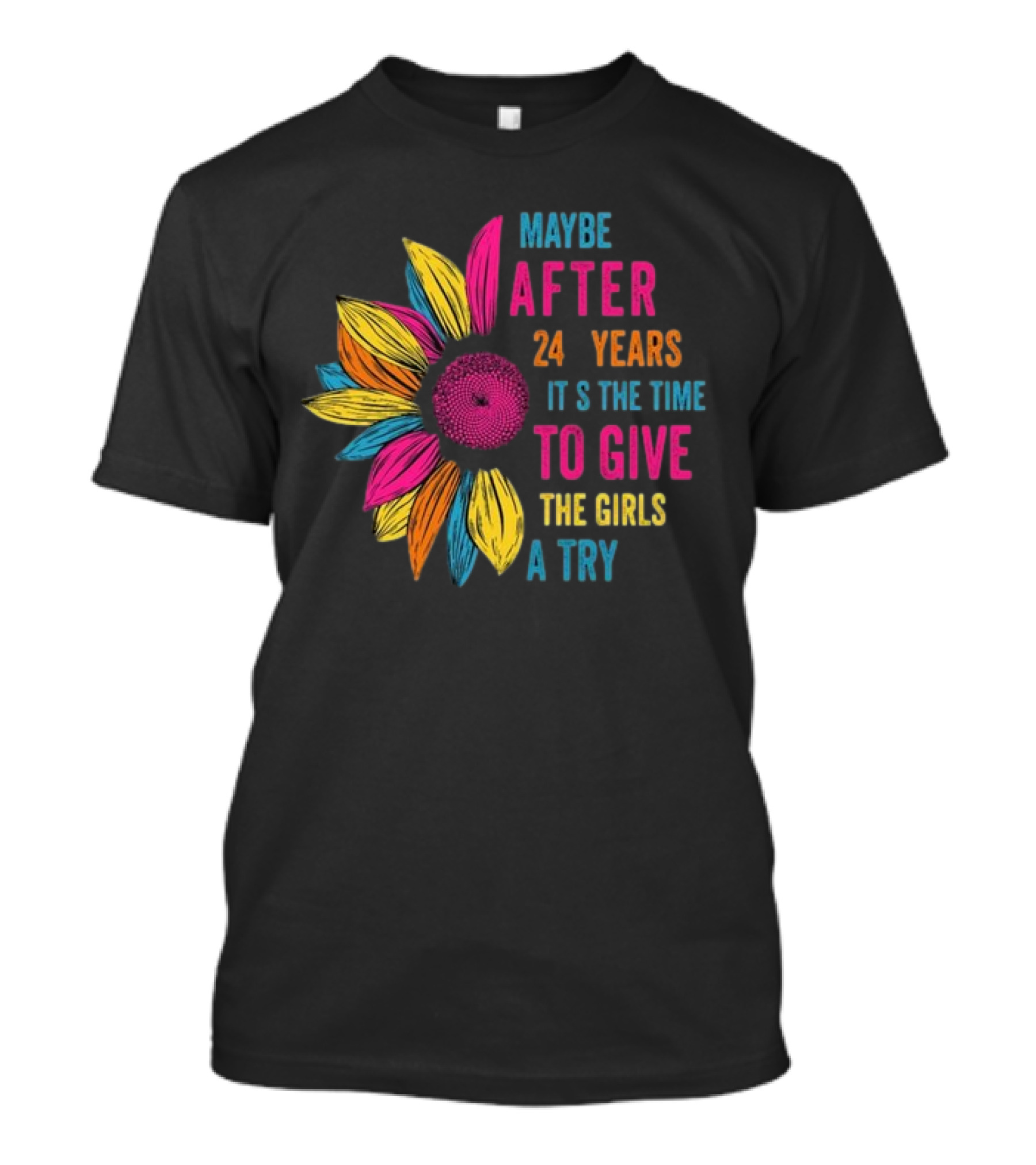 Maybe After 24 Years It’s The Time To Give The Girls A Try Sunflower T-Shirt