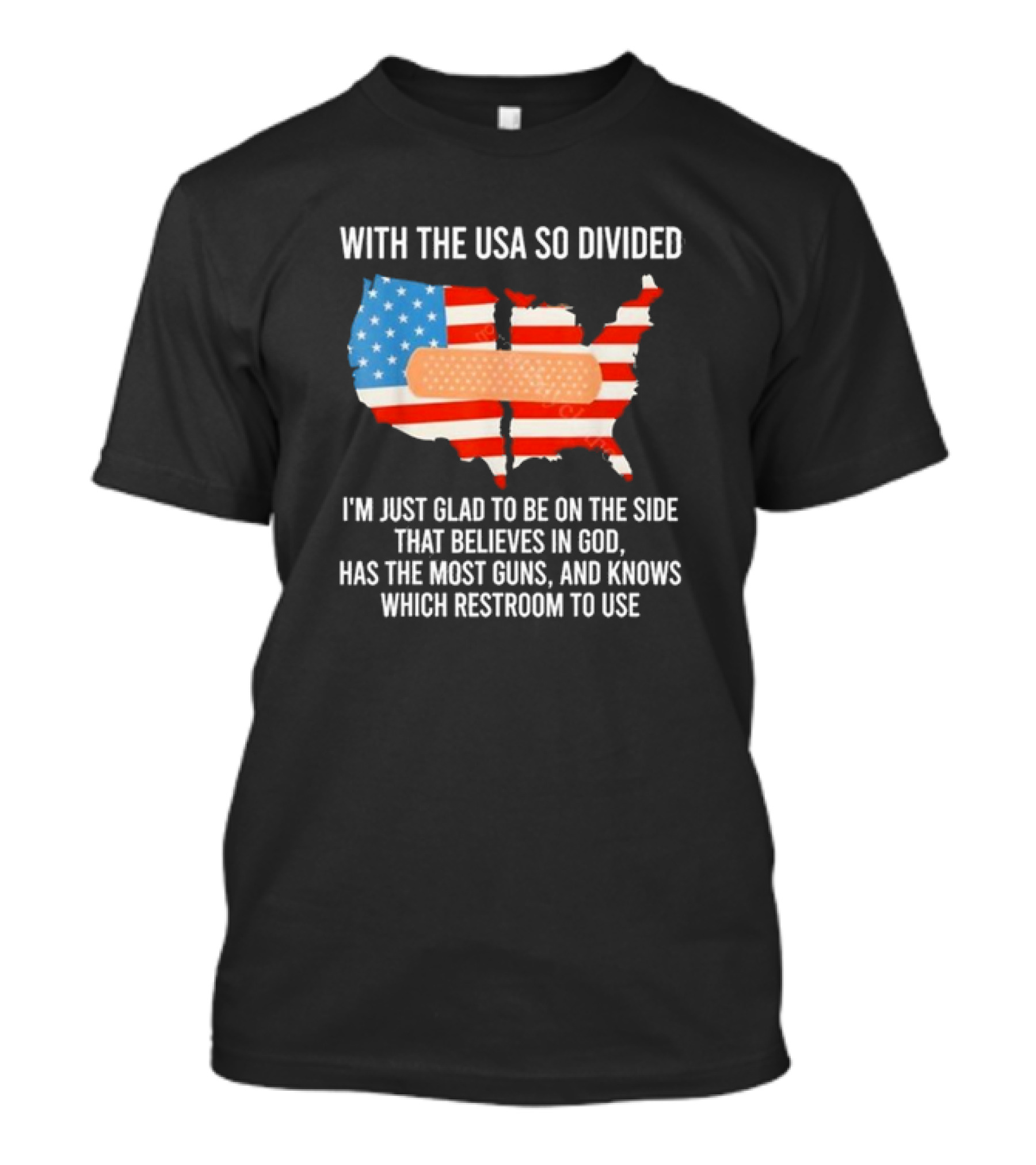 With The USA So Divided I'm Just Glad To Be On The Side That Believes In God Has The Most Guns And Knows Which Restroom To Use T-Shirt