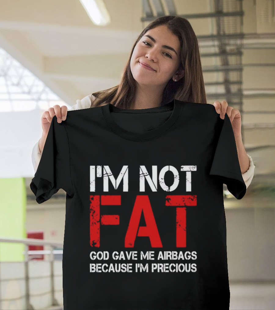 I'm Not Fat God Gave Me Airbags Because I'm Precious T-Shirt