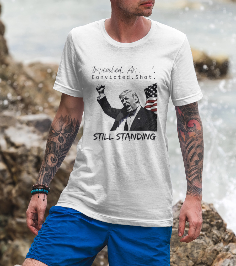 Impeached Arrested Convicted Shot Still Standing T-Shirt