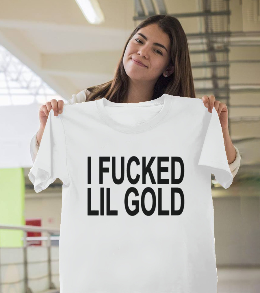 I Fucked Lil Gold T-Shirt