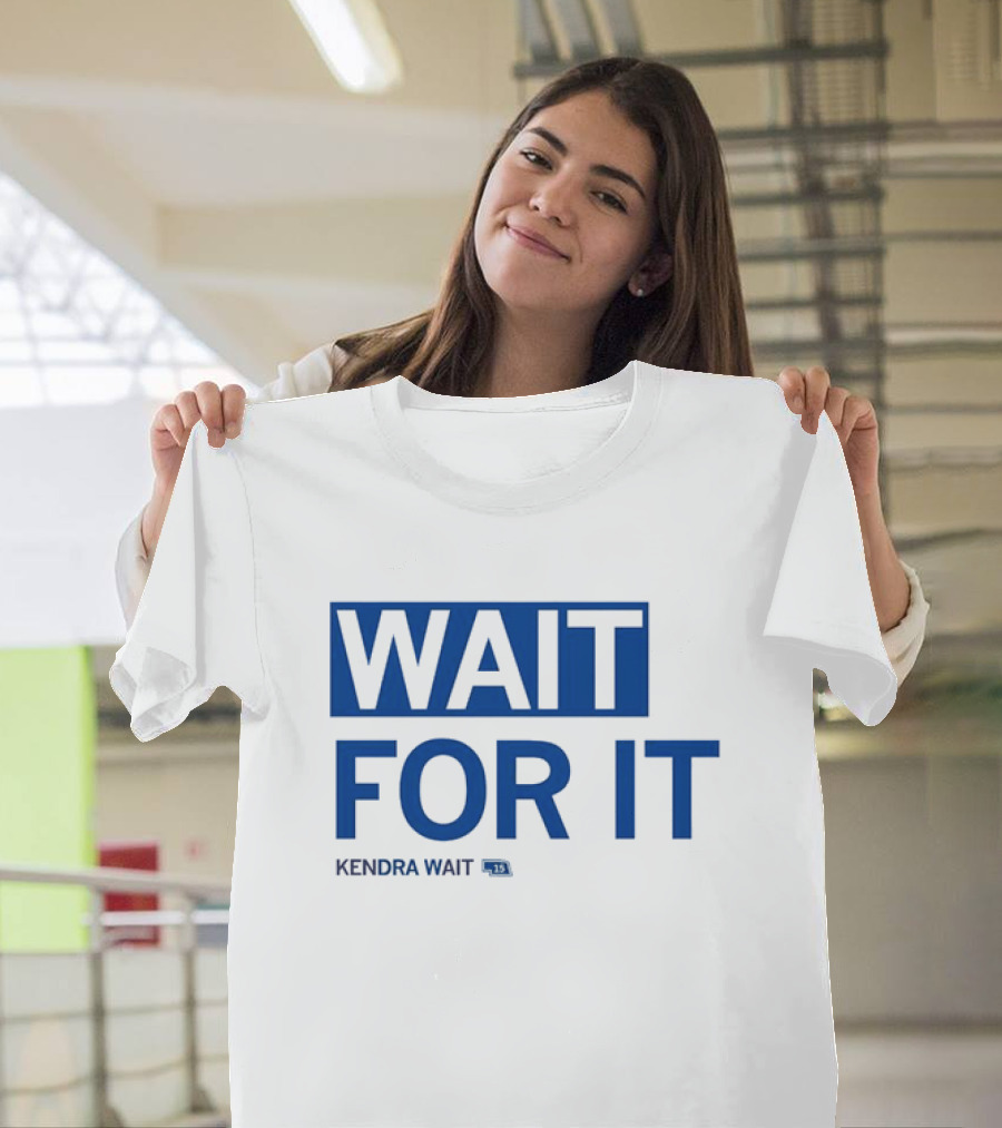 WAIT FOR IT KENDRA WAIT 13 T-Shirt