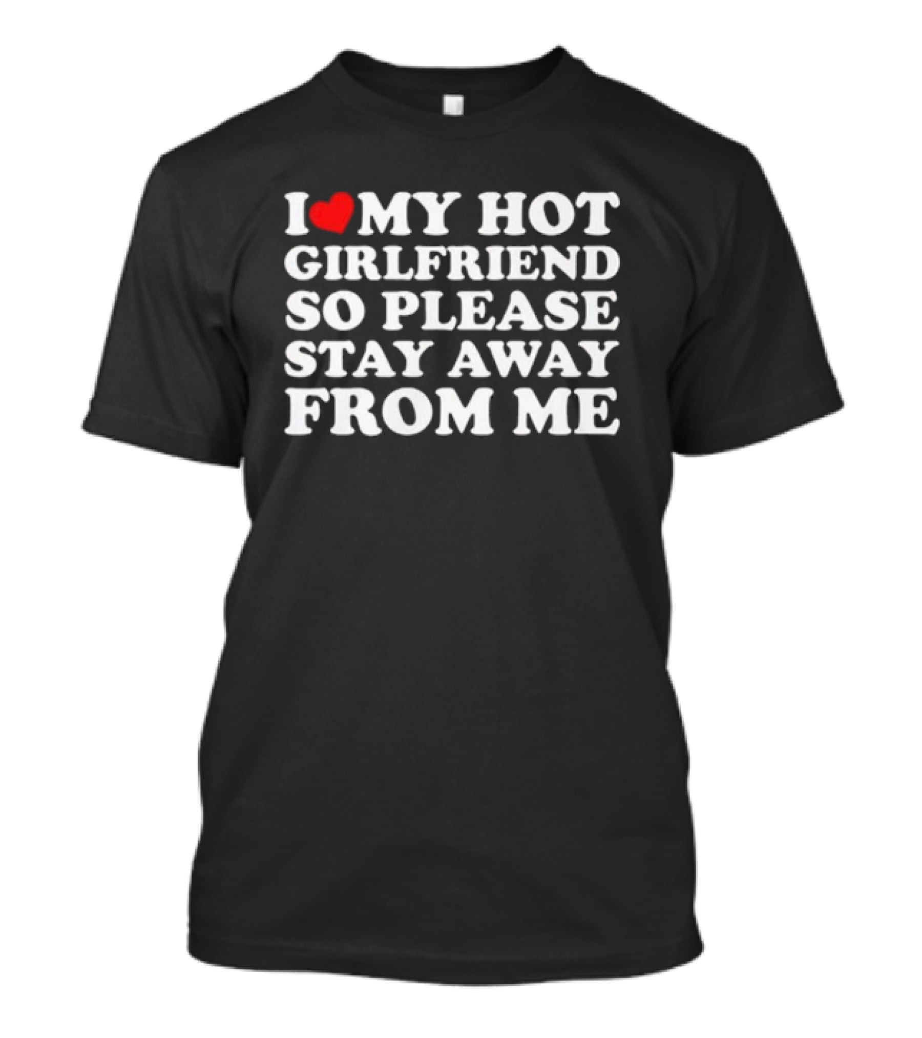I Love My Hot Girlfriend So Please Stay Away From Me T-Shirt