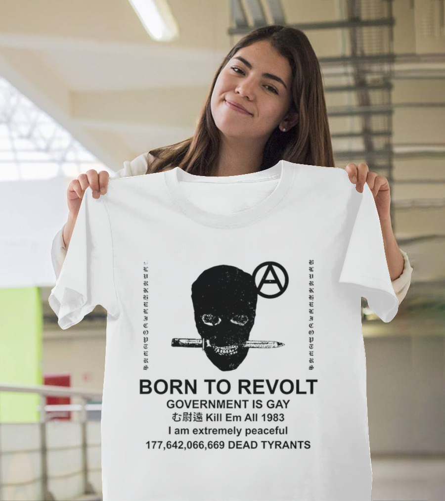 BORN TO REVOLT Government Is Gay Kill Em All 1983 I Am Extremely Peaceful Dead Tyrants Anarchy T-Shirt