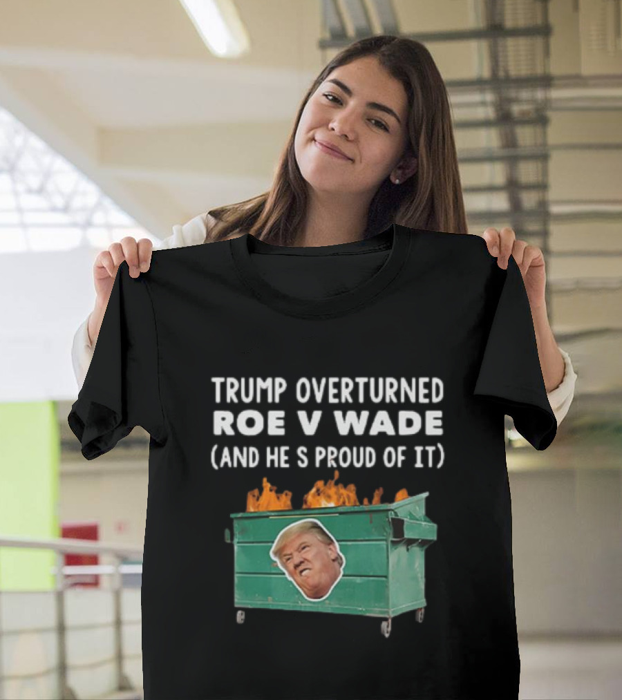 Trump Overturned Roe V Wade Proud Dumpster Fire T-Shirt