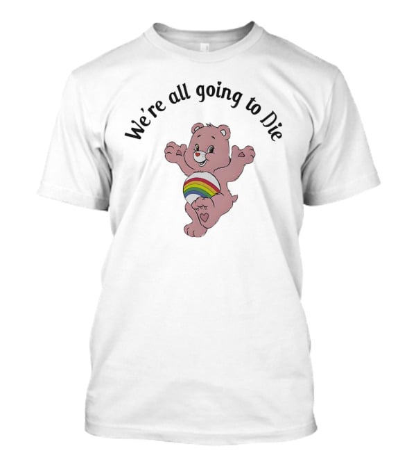 We’re All Going To Die Rainbow Care Bear T-Shirt