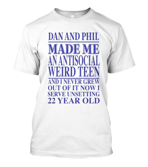 Dan And Phil Made Me An Antisocial Weird Teen And I Never Grew Out Of It Now I Serve Unsetting 22 Year Old T-Shirt