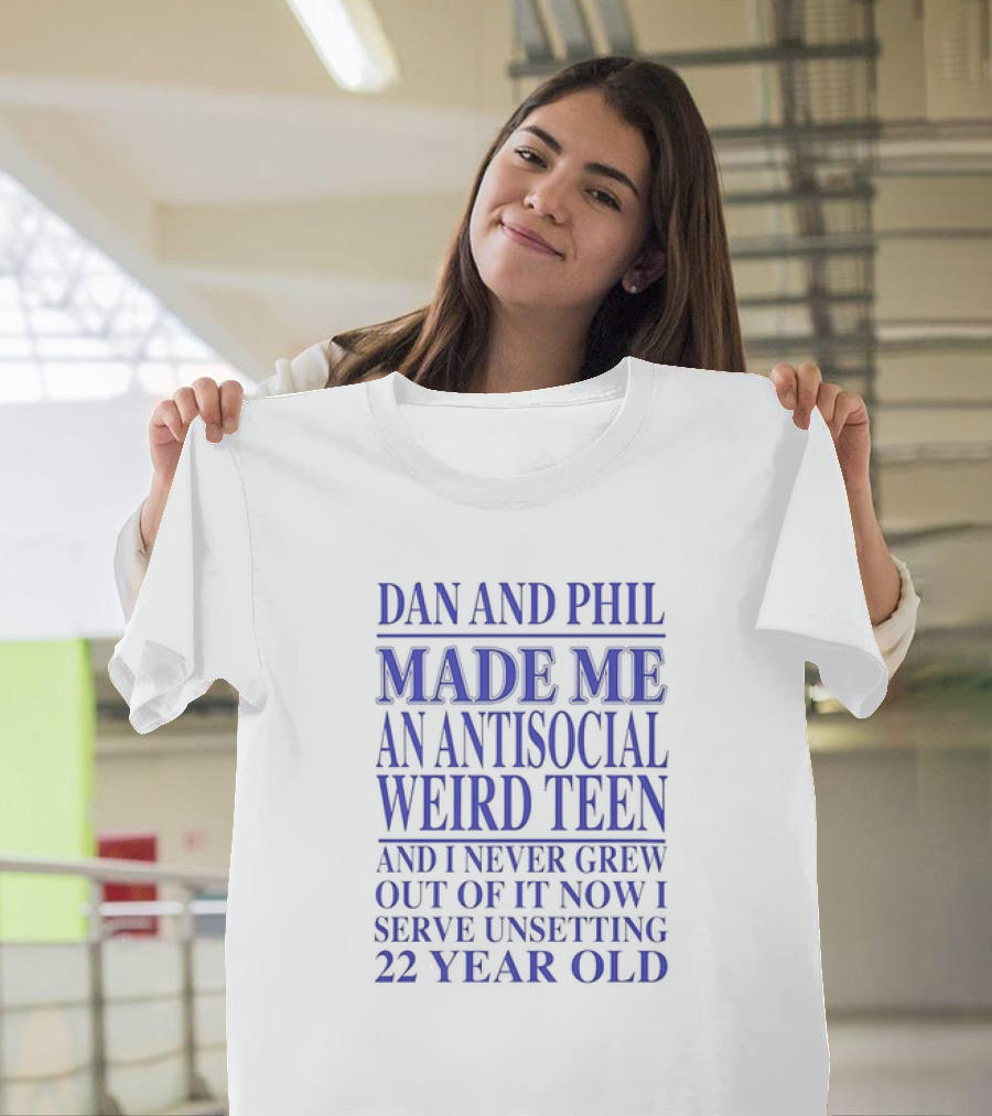 Dan And Phil Made Me An Antisocial Weird Teen And I Never Grew Out Of It Now I Serve Unsetting 22 Year Old T-Shirt