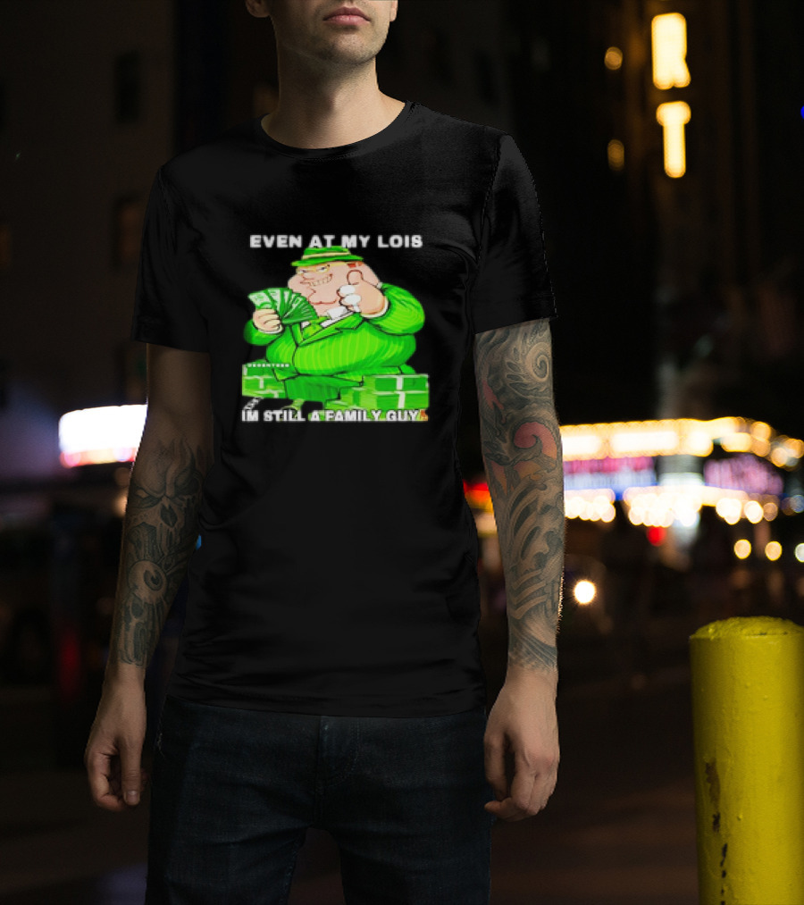 Even At My Lois I'm Still A Family Guy Peter Griffin In Green Suit With Money T-Shirt
