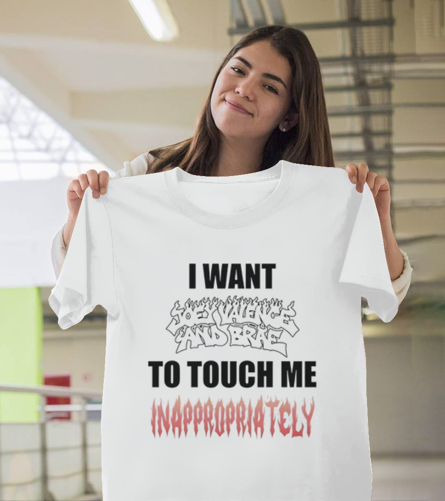 I Want Joey Valence and Brae to Touch Me Inappropriately T-Shirt