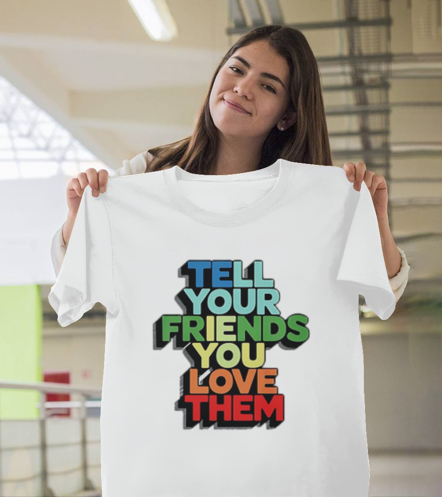 Tell Your Friends You Love Them T-Shirt