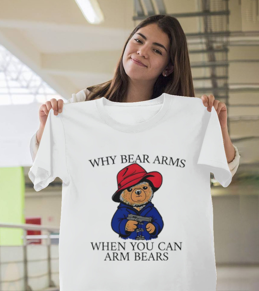 Why Bear Arms When You Can Arm Bears Gun Holding Bear In Red Hat And Blue Coat T-Shirt