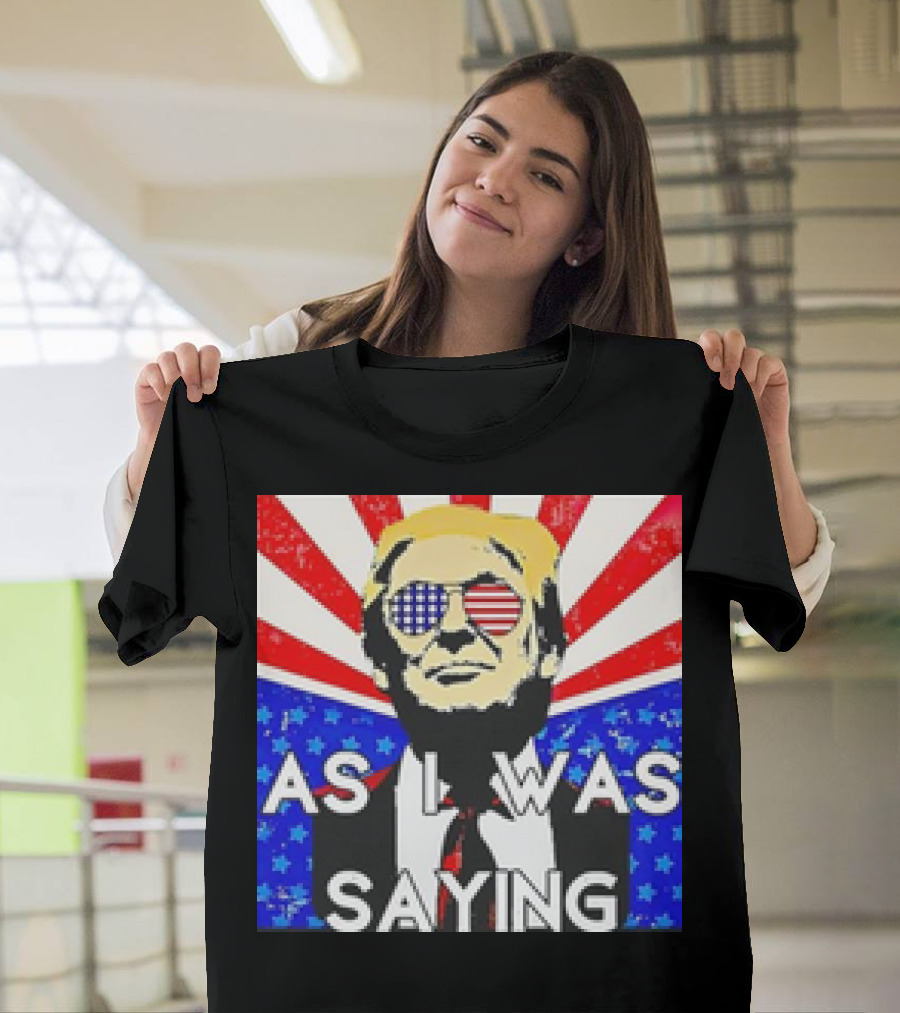 Donald Trump As I Was Saying American Flag Sunglasses T-Shirt