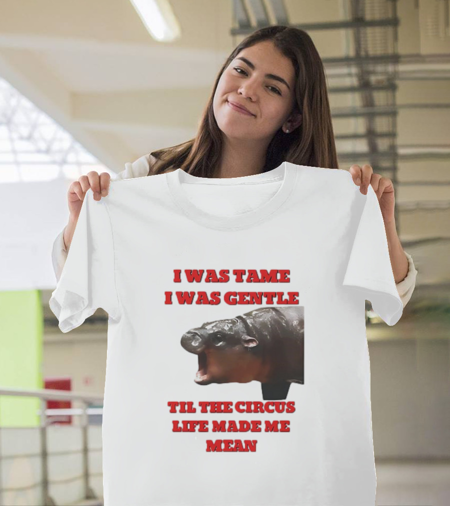 I Was Tame I Was Gentle Til the Circus Life Made Me Mean Roaring Hippopotamus T-Shirt